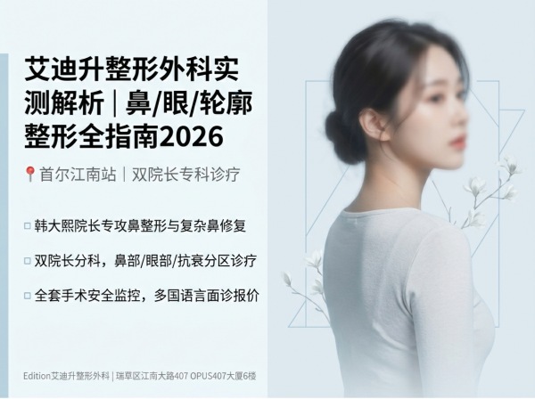 艾迪升整形外科怎么样？隆鼻、双眼皮、面部轮廓及院长资历全解析（2026）