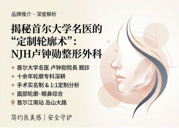 江南站整形医院哪家好?NJH卢钟勋整形外科面部轮廓+眼鼻胸部+卢钟勋院长亲诊(2026) 1 江南站整形医院哪家好?NJH卢钟勋整形外科面部轮廓+眼鼻胸部+卢钟勋院长亲诊(2026)