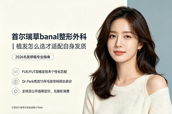 瑞草banal整形外科值得去么?FUT/FUE毛发移植+透明定价+Dr.Park亲诊(2026) 1 瑞草banal整形外科值得去么?FUT/FUE毛发移植+透明定价+Dr.Park亲诊(2026)