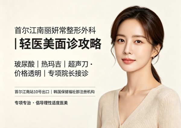 江南站丽妍常整形外科口碑如何？ 玻尿酸/热玛吉/超声刀价格透明｜面诊预约攻略
