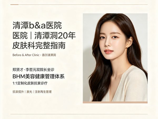 清潭b&a医院 Complete Guide：郑贤才·李哲元院长、抗衰提升、价格及预约（2026）